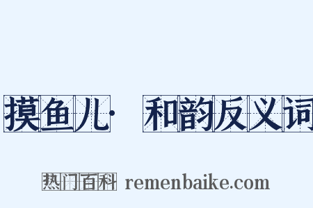 摸鱼儿·和韵反义词是什么意思的图片